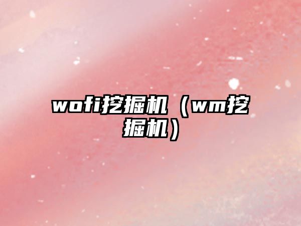 wofi挖掘機(jī)（wm挖掘機(jī)）