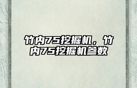 竹內(nèi)75挖掘機，竹內(nèi)75挖掘機參數(shù)