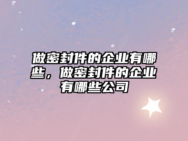 做密封件的企業(yè)有哪些，做密封件的企業(yè)有哪些公司