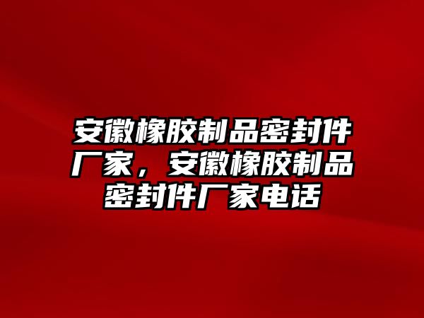 安徽橡膠制品密封件廠家，安徽橡膠制品密封件廠家電話