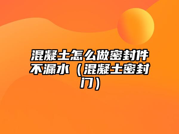 混凝土怎么做密封件不漏水（混凝土密封門）