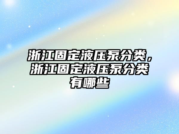 浙江固定液壓泵分類，浙江固定液壓泵分類有哪些