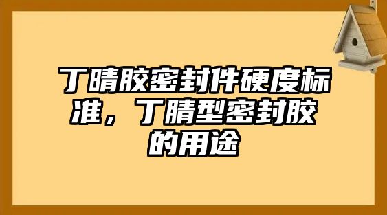 丁晴膠密封件硬度標(biāo)準(zhǔn)，丁腈型密封膠的用途