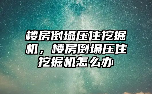 樓房倒塌壓住挖掘機，樓房倒塌壓住挖掘機怎么辦