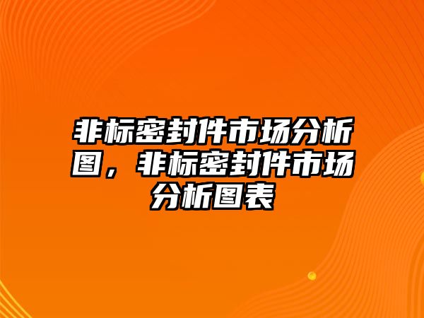 非標密封件市場分析圖，非標密封件市場分析圖表