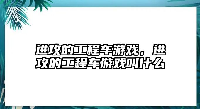 進(jìn)攻的工程車游戲，進(jìn)攻的工程車游戲叫什么