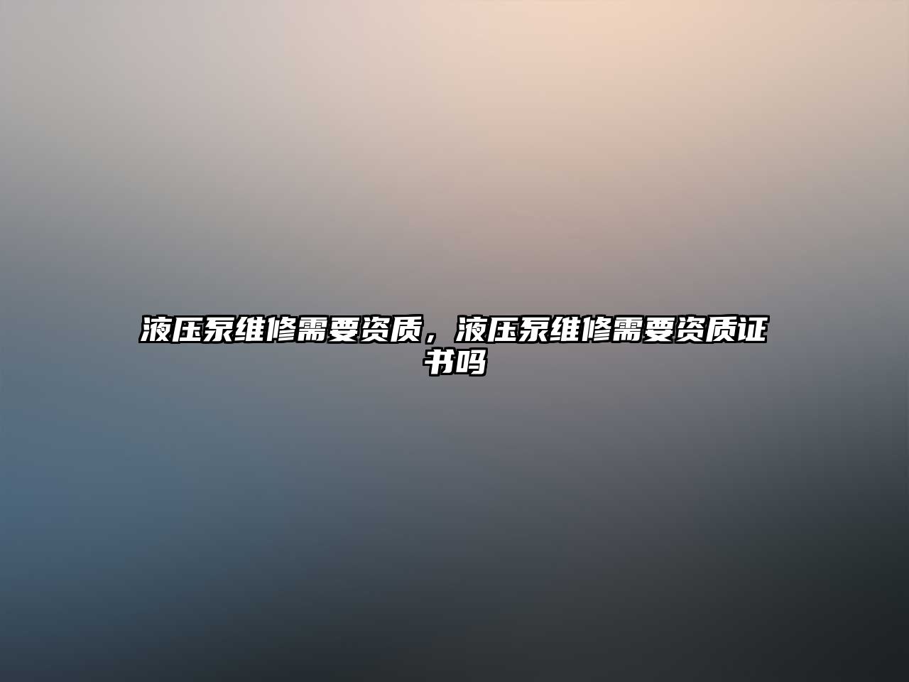 液壓泵維修需要資質(zhì)，液壓泵維修需要資質(zhì)證書嗎