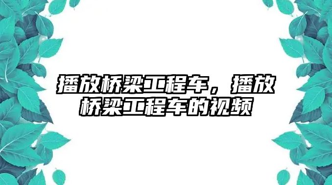 播放橋梁工程車，播放橋梁工程車的視頻