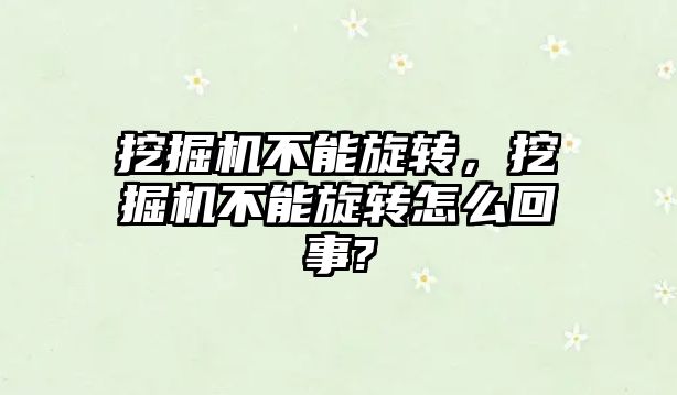 挖掘機不能旋轉，挖掘機不能旋轉怎么回事?