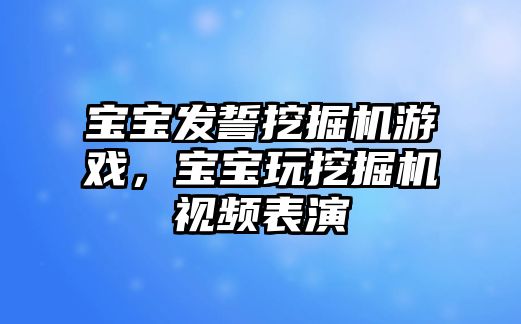 寶寶發(fā)誓挖掘機(jī)游戲，寶寶玩挖掘機(jī)視頻表演