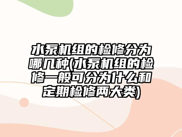 水泵機組的檢修分為哪幾種(水泵機組的檢修一般可分為什么和定期檢修兩大類)