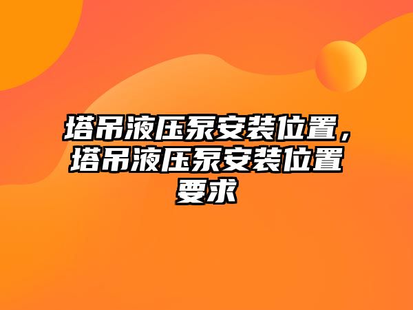 塔吊液壓泵安裝位置，塔吊液壓泵安裝位置要求