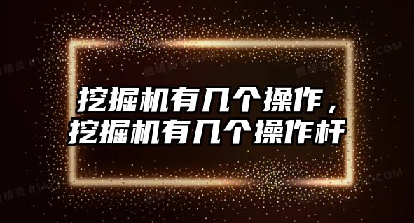 挖掘機(jī)有幾個(gè)操作，挖掘機(jī)有幾個(gè)操作桿