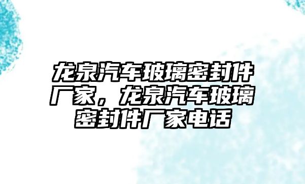 龍泉汽車玻璃密封件廠家，龍泉汽車玻璃密封件廠家電話