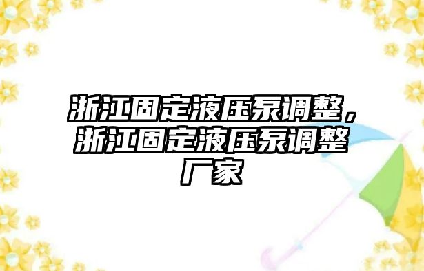 浙江固定液壓泵調(diào)整，浙江固定液壓泵調(diào)整廠家