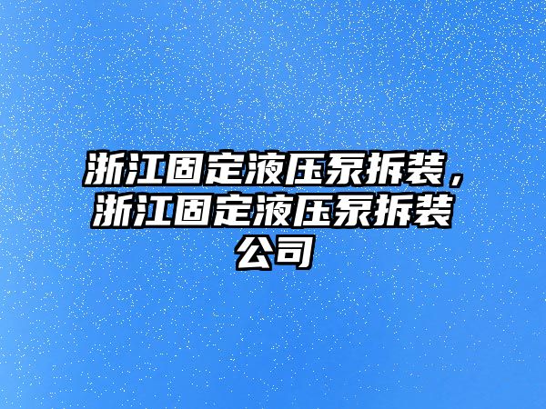 浙江固定液壓泵拆裝，浙江固定液壓泵拆裝公司