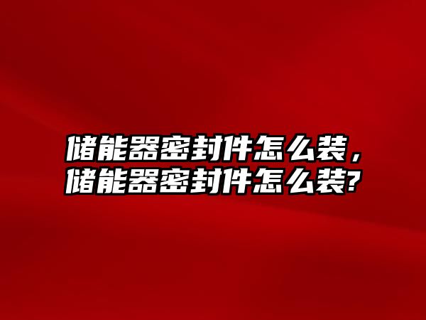 儲能器密封件怎么裝，儲能器密封件怎么裝?