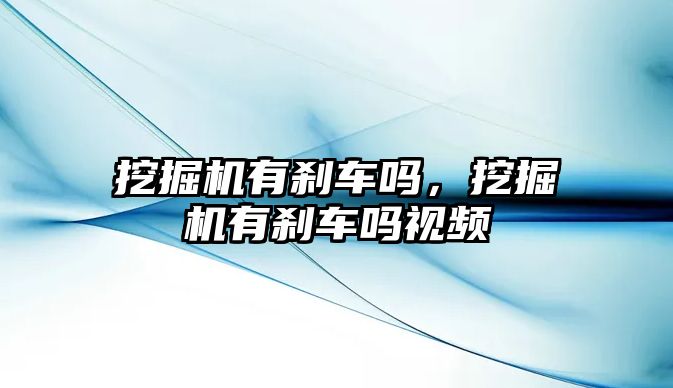 挖掘機(jī)有剎車嗎，挖掘機(jī)有剎車嗎視頻