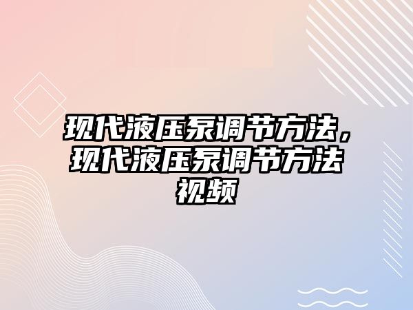 現(xiàn)代液壓泵調(diào)節(jié)方法，現(xiàn)代液壓泵調(diào)節(jié)方法視頻