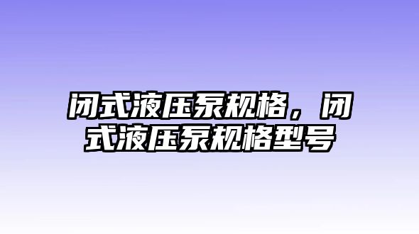 閉式液壓泵規(guī)格，閉式液壓泵規(guī)格型號