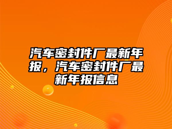 汽車密封件廠最新年報，汽車密封件廠最新年報信息