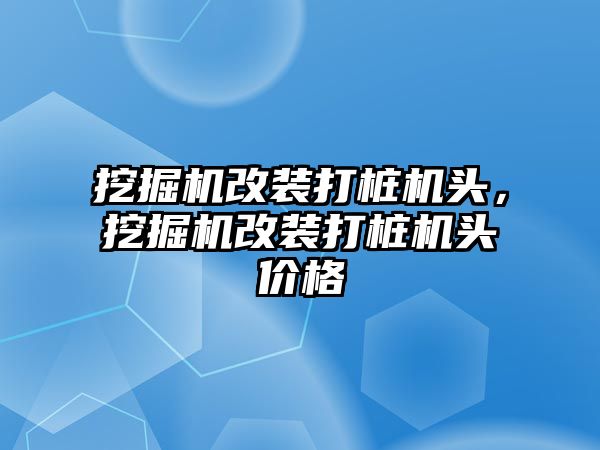 挖掘機改裝打樁機頭，挖掘機改裝打樁機頭價格