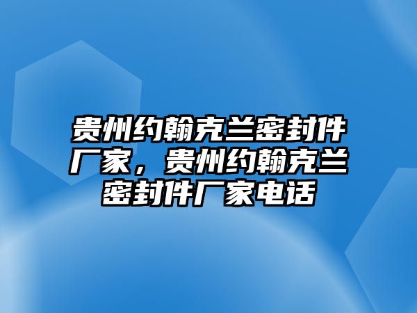 貴州約翰克蘭密封件廠家，貴州約翰克蘭密封件廠家電話