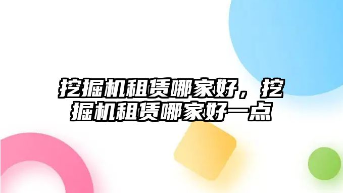 挖掘機租賃哪家好，挖掘機租賃哪家好一點