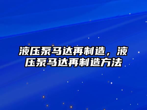 液壓泵馬達(dá)再制造，液壓泵馬達(dá)再制造方法