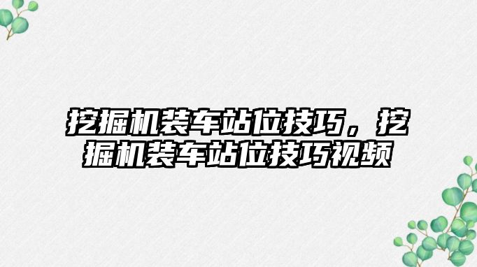 挖掘機裝車站位技巧，挖掘機裝車站位技巧視頻