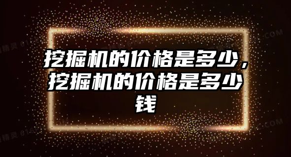 挖掘機的價格是多少，挖掘機的價格是多少錢