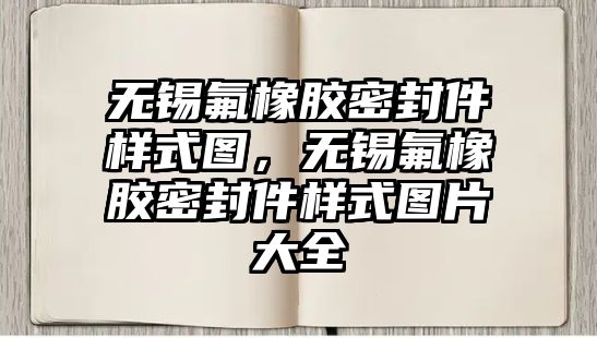 無錫氟橡膠密封件樣式圖，無錫氟橡膠密封件樣式圖片大全