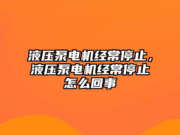 液壓泵電機經(jīng)常停止，液壓泵電機經(jīng)常停止怎么回事