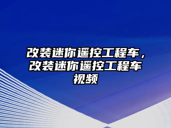 改裝迷你遙控工程車，改裝迷你遙控工程車視頻