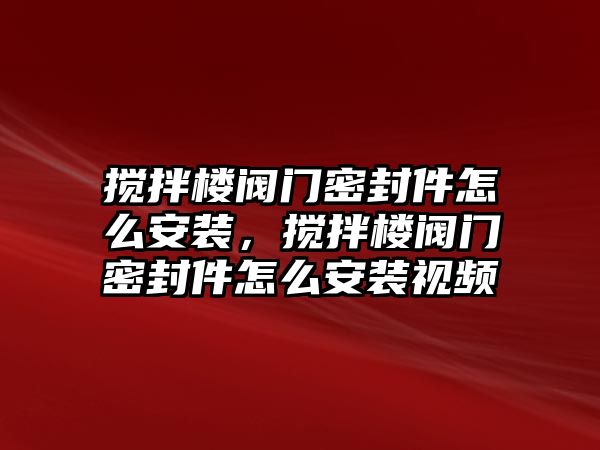 攪拌樓閥門密封件怎么安裝，攪拌樓閥門密封件怎么安裝視頻