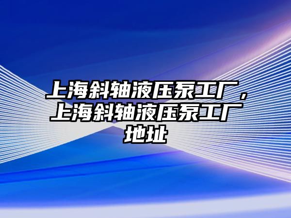 上海斜軸液壓泵工廠，上海斜軸液壓泵工廠地址