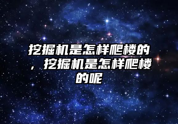 挖掘機是怎樣爬樓的，挖掘機是怎樣爬樓的呢