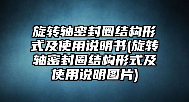 旋轉(zhuǎn)軸密封圈結(jié)構(gòu)形式及使用說明書(旋轉(zhuǎn)軸密封圈結(jié)構(gòu)形式及使用說明圖片)