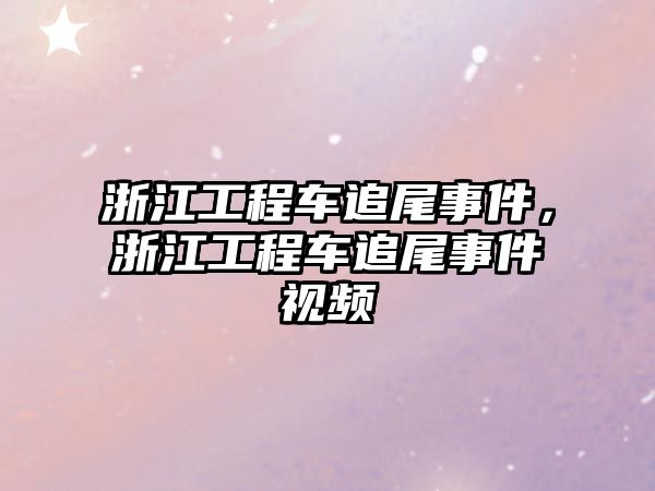 浙江工程車追尾事件，浙江工程車追尾事件視頻