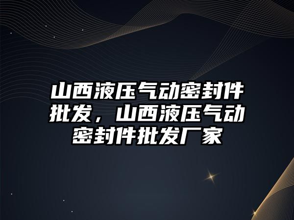 山西液壓氣動密封件批發(fā)，山西液壓氣動密封件批發(fā)廠家