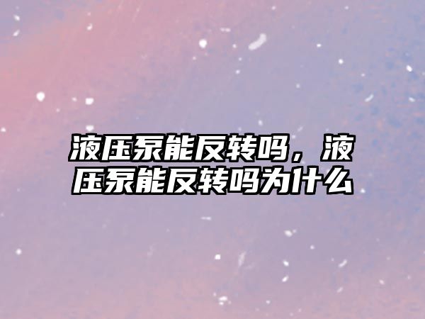 液壓泵能反轉(zhuǎn)嗎，液壓泵能反轉(zhuǎn)嗎為什么