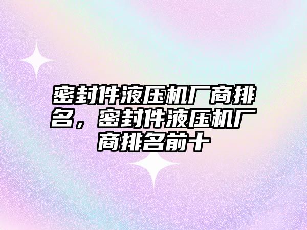 密封件液壓機廠商排名，密封件液壓機廠商排名前十