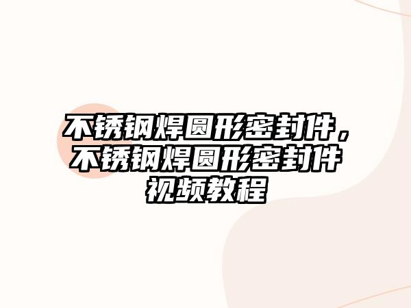 不銹鋼焊圓形密封件，不銹鋼焊圓形密封件視頻教程