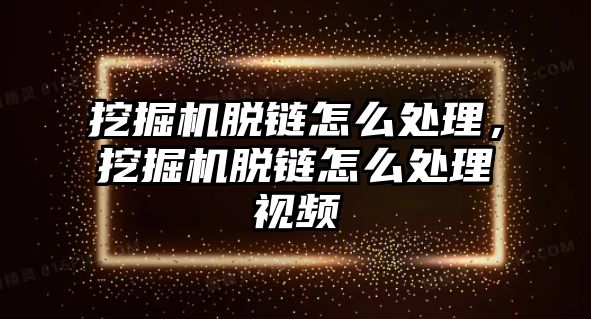 挖掘機脫鏈怎么處理，挖掘機脫鏈怎么處理視頻