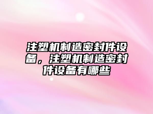 注塑機制造密封件設備，注塑機制造密封件設備有哪些