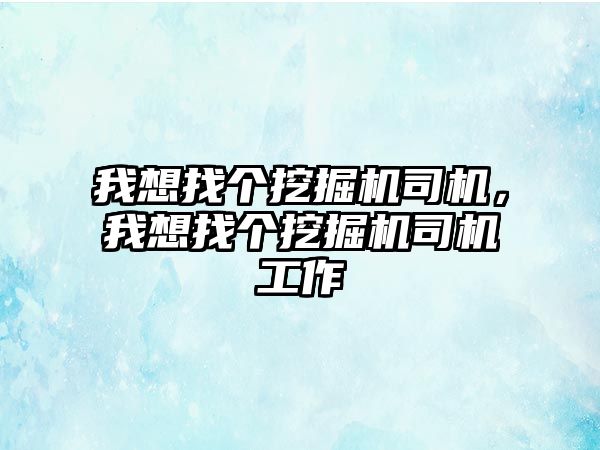 我想找個挖掘機司機，我想找個挖掘機司機工作