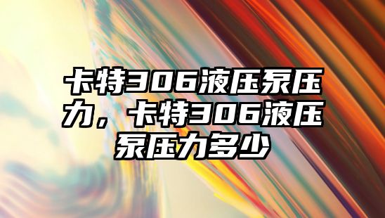 卡特306液壓泵壓力，卡特306液壓泵壓力多少