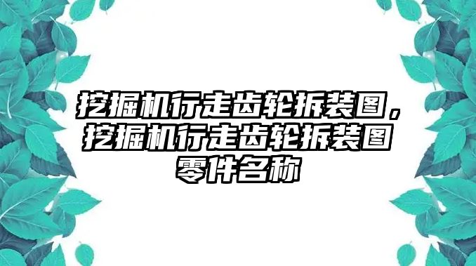 挖掘機(jī)行走齒輪拆裝圖，挖掘機(jī)行走齒輪拆裝圖零件名稱