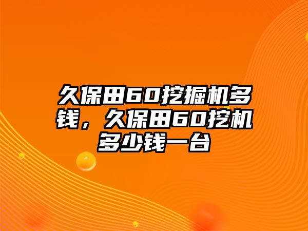 久保田60挖掘機多錢，久保田60挖機多少錢一臺