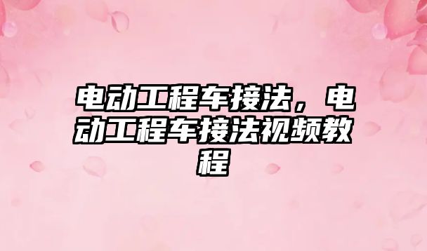 電動工程車接法，電動工程車接法視頻教程